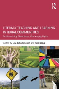 Title: Literacy Teaching and Learning in Rural Communities: Problematizing Stereotypes, Challenging Myths, Author: Lisa Schade Eckert