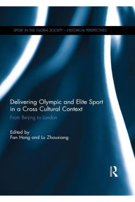 Title: Delivering Olympic and Elite Sport in a Cross Cultural Context: From Beijing to London, Author: Fan Hong