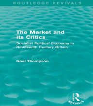 Title: The Market and its Critics (Routledge Revivals): Socialist Political Economy in Nineteenth Century Britain, Author: Noel Thompson