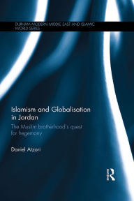 Title: Islamism and Globalisation in Jordan: The Muslim Brotherhood's Quest for Hegemony, Author: Daniel Atzori