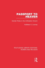 Title: Passport to Heaven (RLE Women and Religion): Gender Roles in the Unification Church, Author: Kathleen S. Lowney