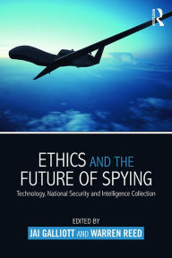 Title: Ethics and the Future of Spying: Technology, National Security and Intelligence Collection, Author: Jai Galliott