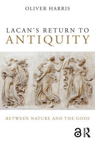 Title: Lacan's Return to Antiquity: Between nature and the gods, Author: Oliver Harris