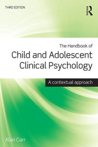 Title: The Handbook of Child and Adolescent Clinical Psychology: A Contextual Approach, Author: Alan Carr