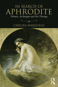 Title: In Search of Aphrodite: Women, Archetypes and Sex Therapy, Author: Chelsea Wakefield