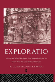 Title: Exploratio: Military & Political Intelligence in the Roman World from the Second Punic War to the Battle of Adrianople, Author: N. J. E. Austin