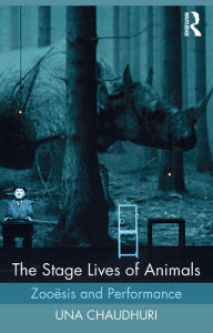 Title: The Stage Lives of Animals: Zooesis and Performance, Author: Una Chaudhuri