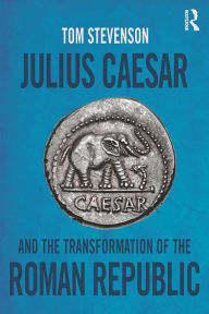 Title: Julius Caesar and the Transformation of the Roman Republic, Author: Tom Stevenson