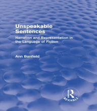 Title: Unspeakable Sentences (Routledge Revivals): Narration and Representation in the Language of Fiction, Author: Ann Banfield