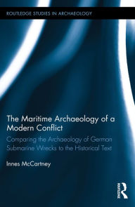 Title: The Maritime Archaeology of a Modern Conflict: Comparing the Archaeology of German Submarine Wrecks to the Historical Text, Author: Innes McCartney