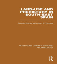 Title: Land-use and Prehistory in South-East Spain, Author: A. Gilman