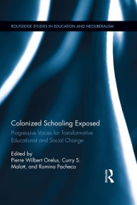 Title: Colonized Schooling Exposed: Progressive Voices for Transformative Educational and Social Change, Author: Pierre Orelus