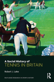 Title: A Social History of Tennis in Britain, Author: Robert Lake