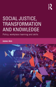 Title: Social Justice, Transformation and Knowledge: Policy, Workplace Learning and Skills, Author: James Avis