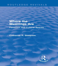 Title: Where the Meanings Are (Routledge Revivals): Feminism and Cultural Spaces, Author: Catharine R. Stimpson