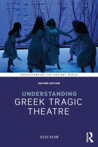 Title: Understanding Greek Tragic Theatre, Author: Rush Rehm