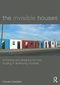 Title: The Invisible Houses: Rethinking and designing low-cost housing in developing countries, Author: Gonzalo Lizarralde