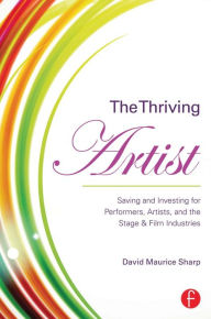 Title: The Thriving Artist: Saving and Investing for Performers, Artists, and the Stage & Film Industries, Author: David Maurice Sharp