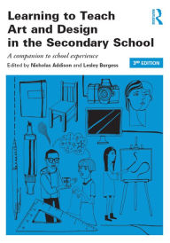 Title: Learning to Teach Art and Design in the Secondary School: A companion to school experience, Author: Nicholas Addison