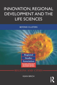 Title: Innovation, Regional Development and the Life Sciences: Beyond clusters, Author: Kean Birch