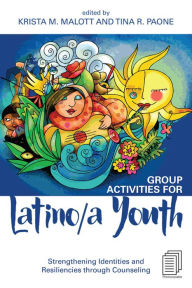 Title: Group Activities for Latino/a Youth: Strengthening Identities and Resiliencies through Counseling, Author: Krista M. Malott