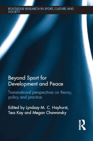 Title: Beyond Sport for Development and Peace: Transnational Perspectives on Theory, Policy and Practice, Author: Lyndsay M. C. Hayhurst