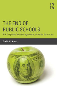 Title: The End of Public Schools: The Corporate Reform Agenda to Privatize Education, Author: David W. Hursh