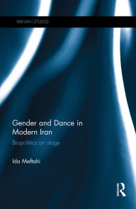 Title: Gender and Dance in Modern Iran: Biopolitics on stage, Author: Ida Meftahi