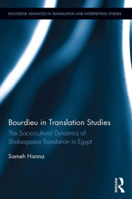 Title: Bourdieu in Translation Studies: The Socio-cultural Dynamics of Shakespeare Translation in Egypt, Author: Sameh Hanna