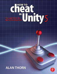 Title: How to Cheat in Unity 5: Tips and Tricks for Game Development, Author: Alan Thorn
