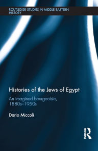 Title: Histories of the Jews of Egypt: An Imagined Bourgeoisie, 1880s-1950s, Author: Dario Miccoli