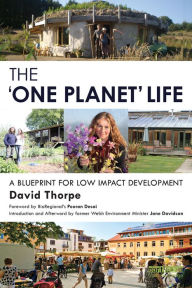 Title: The 'One Planet' Life: A Blueprint for Low Impact Development, Author: David Thorpe