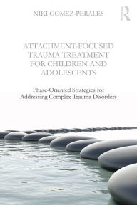 Title: Attachment-Focused Trauma Treatment for Children and Adolescents: Phase-Oriented Strategies for Addressing Complex Trauma Disorders, Author: Niki Gomez-Perales