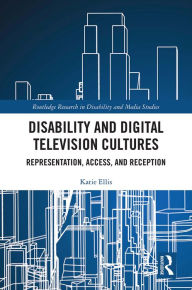 Title: Disability and Digital Television Cultures: Representation, Access, and Reception, Author: Katie Ellis