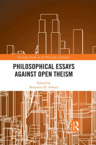 Title: Philosophical Essays Against Open Theism, Author: Benjamin H. Arbour