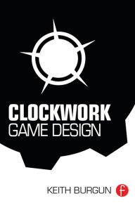 Title: Clockwork Game Design, Author: Keith Burgun