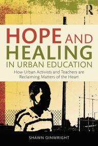 Title: Hope and Healing in Urban Education: How Urban Activists and Teachers are Reclaiming Matters of the Heart, Author: Shawn Ginwright