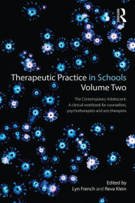 Title: Therapeutic Practice in Schools Volume Two The Contemporary Adolescent: A clinical workbook for counsellors, psychotherapists and arts therapists, Author: Lyn French