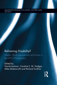 Title: Reframing Disability?: Media, (Dis)Empowerment, and Voice in the 2012 Paralympics, Author: Daniel Jackson
