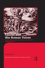 Title: Lucian and His Roman Voices: Cultural Exchanges and Conflicts in the Late Roman Empire, Author: Eleni Bozia