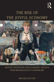Title: The Rise of the Joyful Economy: Artistic invention and economic growth from Brunelleschi to Murakami, Author: Michael Hutter