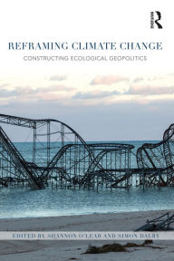 Title: Reframing Climate Change: Constructing ecological geopolitics, Author: Shannon O'Lear