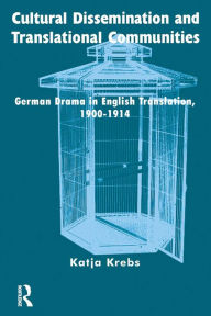 Title: Cultural Dissemination and Translational Communities: German Drama in English Translation 1900-1914, Author: Katja Krebs