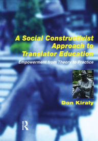 Title: A Social Constructivist Approach to Translator Education: Empowerment from Theory to Practice, Author: Donald Kiraly