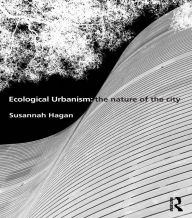 Title: Ecological Urbanism: The Nature of the City, Author: Susannah Hagan