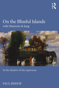 Title: On the Blissful Islands with Nietzsche & Jung: In the shadow of the superman, Author: Paul Bishop