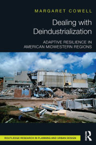 Title: Dealing with Deindustrialization: Adaptive Resilience in American Midwestern Regions, Author: Margaret Cowell