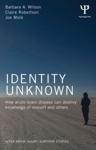 Title: Identity Unknown: How acute brain disease can destroy knowledge of oneself and others, Author: Barbara A. Wilson