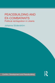 Title: Peacebuilding and Ex-Combatants: Political Reintegration in Liberia, Author: Johanna Söderström