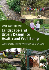 Title: Landscape and Urban Design for Health and Well-Being: Using Healing, Sensory and Therapeutic Gardens, Author: Gayle Souter-Brown